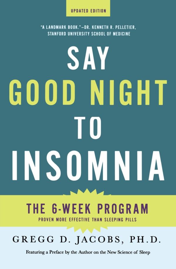 “Say Good Night to Insomnia The Six-Week, Drug-Free Program Developed At Harvard Medical School” by Gregg D. Jacobs